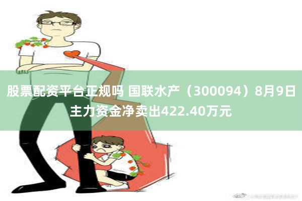 股票配资平台正规吗 国联水产（300094）8月9日主力资金净卖出422.40万元