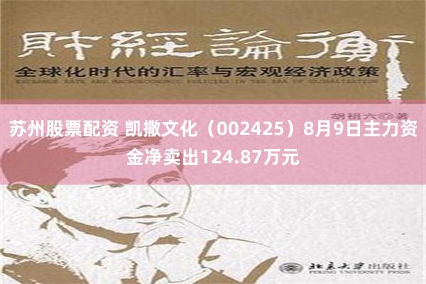 苏州股票配资 凯撒文化（002425）8月9日主力资金净卖出124.87万元