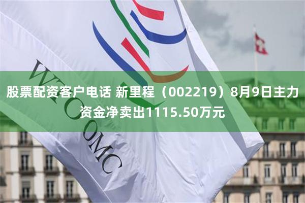 股票配资客户电话 新里程（002219）8月9日主力资金净卖出1115.50万元