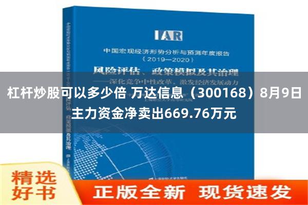 杠杆炒股可以多少倍 万达信息（300168）8月9日主力资金净卖出669.76万元