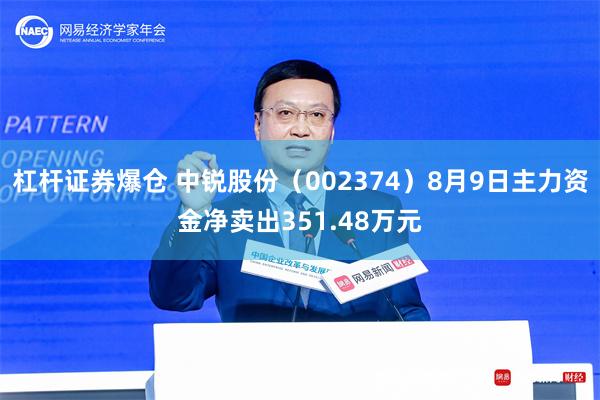 杠杆证券爆仓 中锐股份（002374）8月9日主力资金净卖出351.48万元