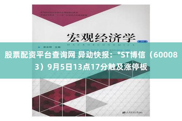 股票配资平台查询网 异动快报：*ST博信（600083）9月5日13点17分触及涨停板