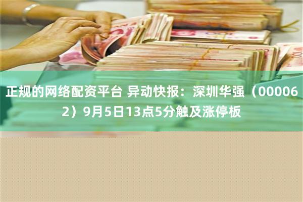 正规的网络配资平台 异动快报：深圳华强（000062）9月5日13点5分触及涨停板