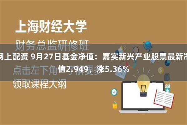 网上配资 9月27日基金净值：嘉实新兴产业股票最新净值2.949，涨5.36%