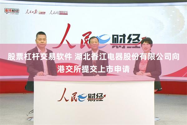 股票杠杆交易软件 湖北香江电器股份有限公司向港交所提交上市申请