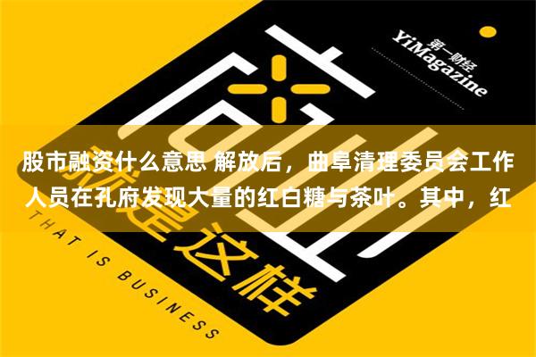 股市融资什么意思 解放后，曲阜清理委员会工作人员在孔府发现大量的红白糖与茶叶。其中，红