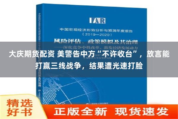 大庆期货配资 美警告中方“不许收台”，放言能打赢三线战争，结果遭光速打脸