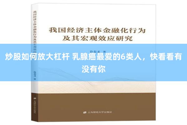 炒股如何放大杠杆 乳腺癌最爱的6类人，快看看有没有你