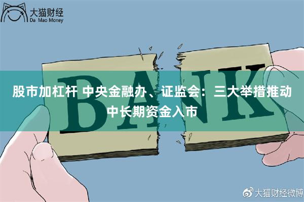 股市加杠杆 中央金融办、证监会：三大举措推动中长期资金入市