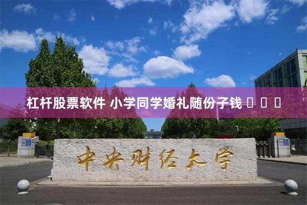 杠杆股票软件 小学同学婚礼随份子钱 ​​​