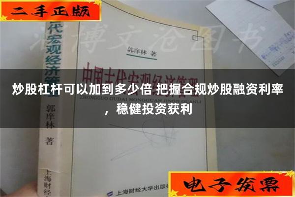 炒股杠杆可以加到多少倍 把握合规炒股融资利率，稳健投资获利