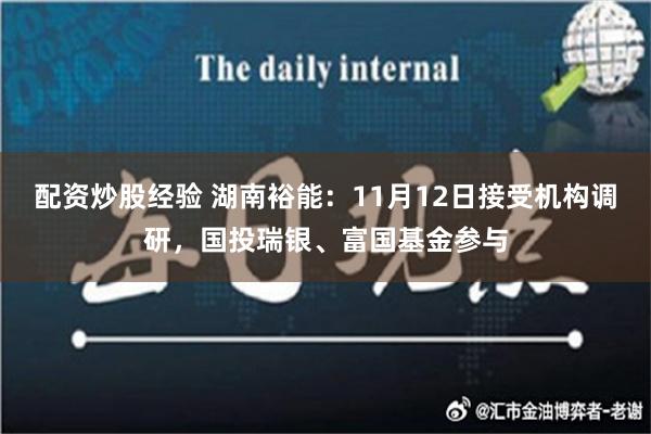 配资炒股经验 湖南裕能：11月12日接受机构调研，国投瑞银、富国基金参与