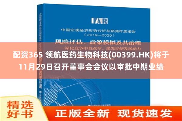 配资365 领航医药生物科技(00399.HK)将于11月29日召开董事会会议以审批中期业绩