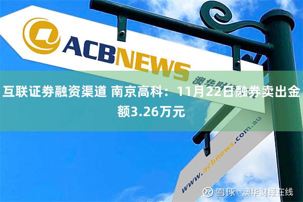 互联证劵融资渠道 南京高科：11月22日融券卖出金额3.26万元