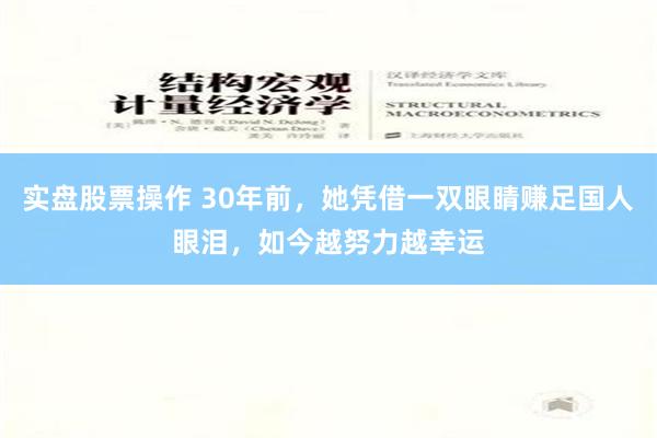 实盘股票操作 30年前，她凭借一双眼睛赚足国人眼泪，如今越努力越幸运