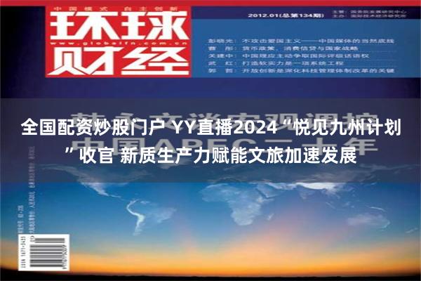 全国配资炒股门户 YY直播2024“悦见九州计划”收官 新质生产力赋能文旅加速发展