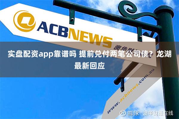 实盘配资app靠谱吗 提前兑付两笔公司债？龙湖最新回应