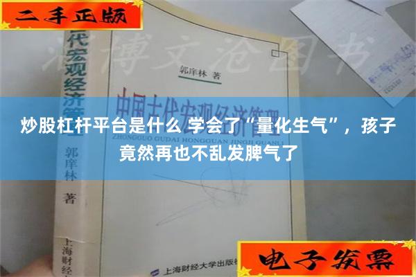 炒股杠杆平台是什么 学会了“量化生气”，孩子竟然再也不乱发脾气了