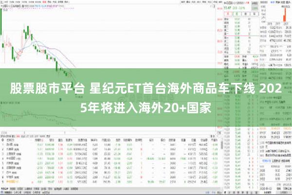 股票股市平台 星纪元ET首台海外商品车下线 2025年将进入海外20+国家