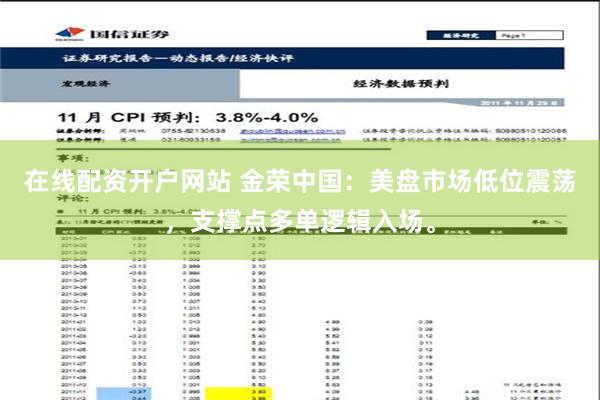 在线配资开户网站 金荣中国：美盘市场低位震荡，支撑点多单逻辑入场。